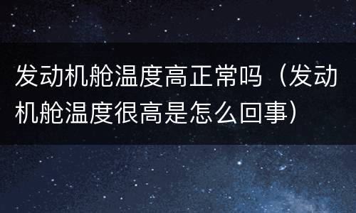 发动机舱温度高正常吗（发动机舱温度很高是怎么回事）