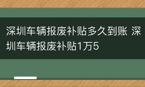 深圳车辆报废补贴多久到账 深圳车辆报废补贴1万5
