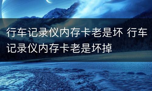 行车记录仪内存卡老是坏 行车记录仪内存卡老是坏掉