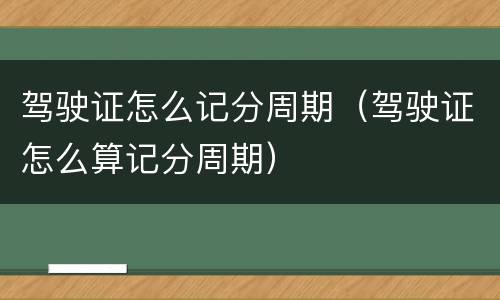 驾驶证怎么记分周期（驾驶证怎么算记分周期）