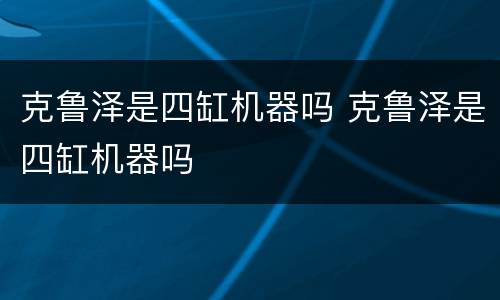 克鲁泽是四缸机器吗 克鲁泽是四缸机器吗