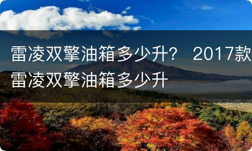 雷凌双擎油箱多少升？ 2017款雷凌双擎油箱多少升