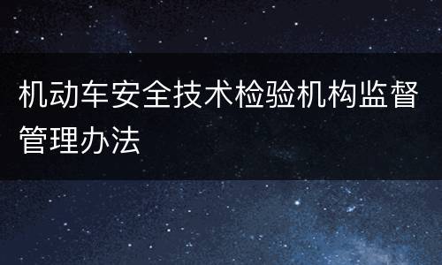 机动车安全技术检验机构监督管理办法