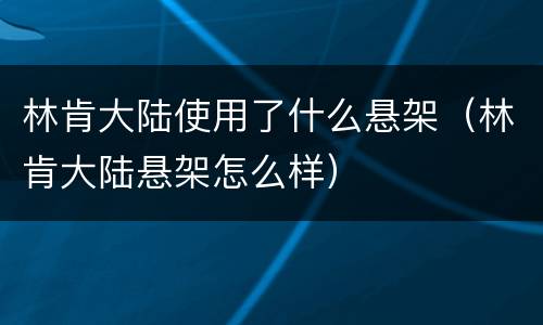 林肯大陆使用了什么悬架（林肯大陆悬架怎么样）