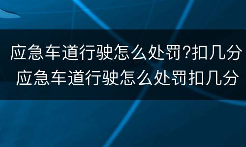 应急车道行驶怎么处罚?扣几分 应急车道行驶怎么处罚扣几分新交规