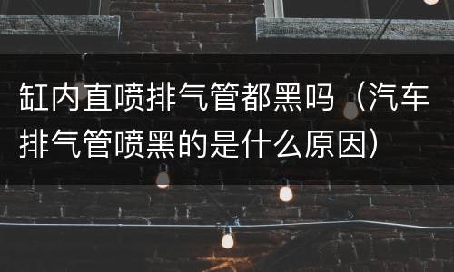 缸内直喷排气管都黑吗（汽车排气管喷黑的是什么原因）