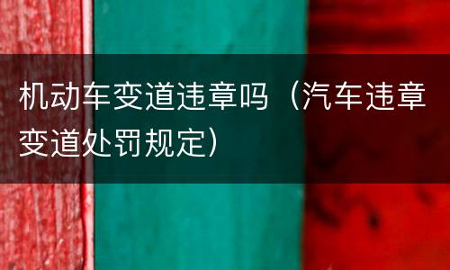 机动车变道违章吗（汽车违章变道处罚规定）