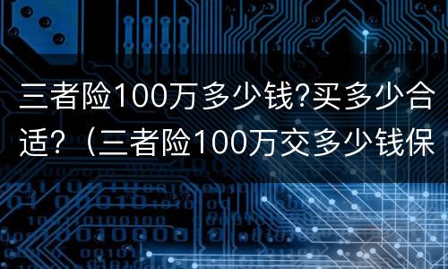 三者险100万多少钱?买多少合适?（三者险100万交多少钱保费）