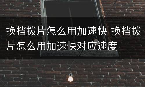 换挡拨片怎么用加速快 换挡拨片怎么用加速快对应速度