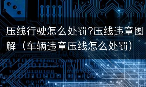 压线行驶怎么处罚?压线违章图解（车辆违章压线怎么处罚）