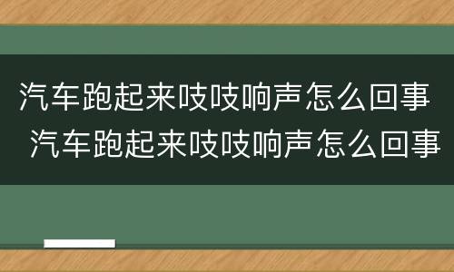 汽车跑起来吱吱响声怎么回事 汽车跑起来吱吱响声怎么回事啊