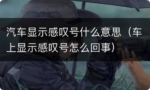 汽车显示感叹号什么意思（车上显示感叹号怎么回事）