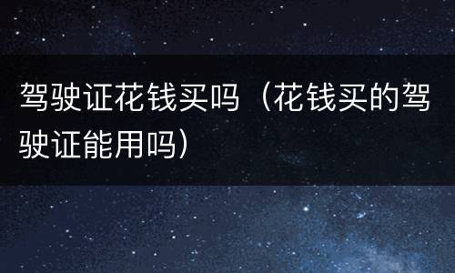 驾驶证花钱买吗（花钱买的驾驶证能用吗）