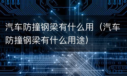 汽车防撞钢梁有什么用（汽车防撞钢梁有什么用途）