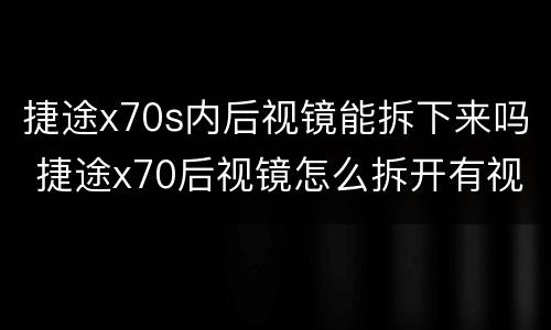 捷途x70s内后视镜能拆下来吗 捷途x70后视镜怎么拆开有视频最好