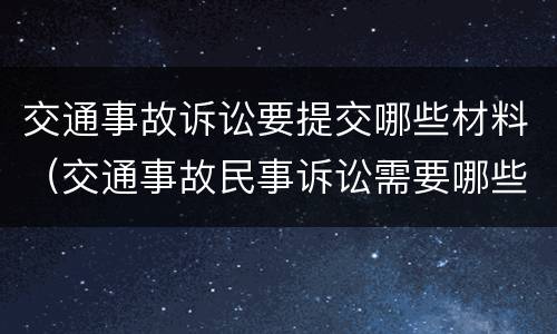 交通事故诉讼要提交哪些材料（交通事故民事诉讼需要哪些材料）