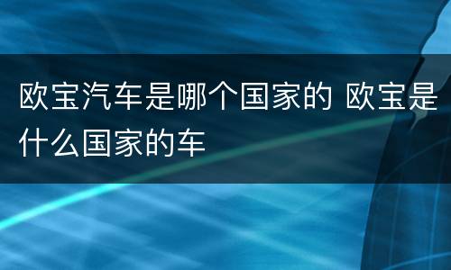 欧宝汽车是哪个国家的 欧宝是什么国家的车