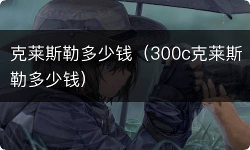 克莱斯勒多少钱（300c克莱斯勒多少钱）