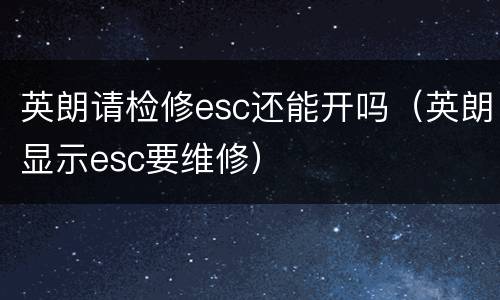 英朗请检修esc还能开吗（英朗显示esc要维修）