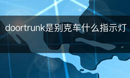 doortrunk是别克车什么指示灯