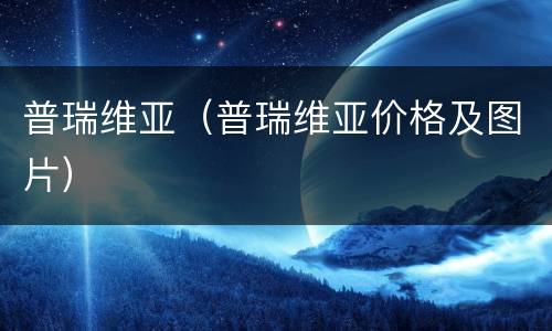 普瑞维亚（普瑞维亚价格及图片）
