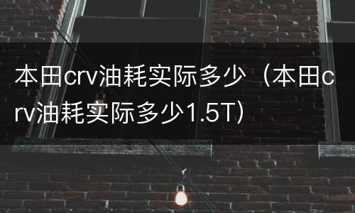 本田crv油耗实际多少（本田crv油耗实际多少1.5T）