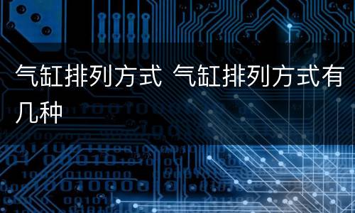 气缸排列方式 气缸排列方式有几种