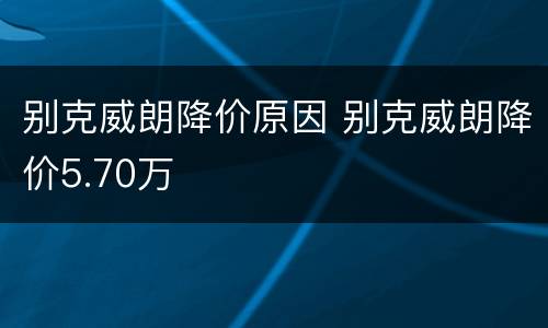 别克威朗降价原因 别克威朗降价5.70万