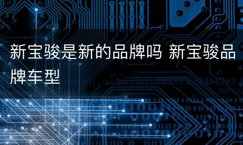 新宝骏是新的品牌吗 新宝骏品牌车型