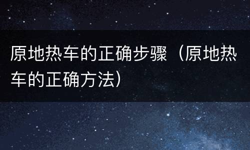原地热车的正确步骤（原地热车的正确方法）