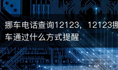 挪车电话查询12123，12123挪车通过什么方式提醒