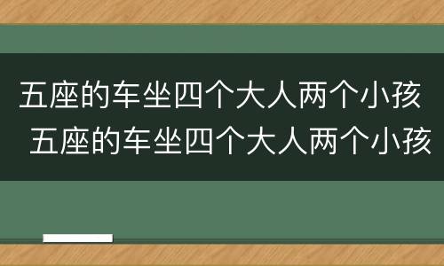 五座的车坐四个大人两个小孩 五座的车坐四个大人两个小孩算超载不
