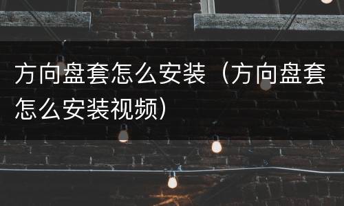 方向盘套怎么安装（方向盘套怎么安装视频）