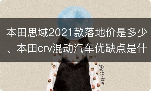 本田思域2021款落地价是多少、本田crv混动汽车优缺点是什么？