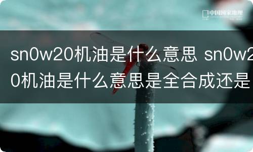 sn0w20机油是什么意思 sn0w20机油是什么意思是全合成还是半合成