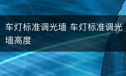 车灯标准调光墙 车灯标准调光墙高度
