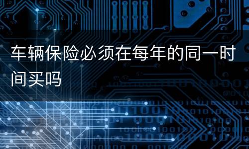 车辆保险必须在每年的同一时间买吗