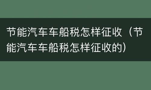 节能汽车车船税怎样征收（节能汽车车船税怎样征收的）