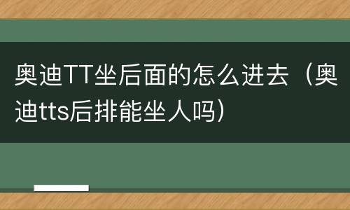 奥迪TT坐后面的怎么进去（奥迪tts后排能坐人吗）
