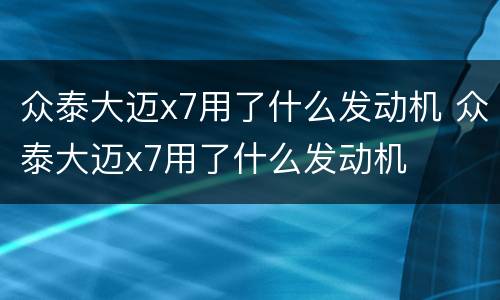 众泰大迈x7用了什么发动机 众泰大迈x7用了什么发动机