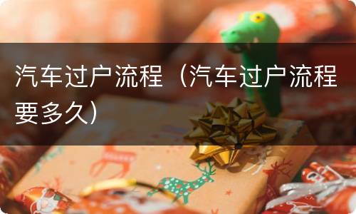汽车过户流程（汽车过户流程要多久）