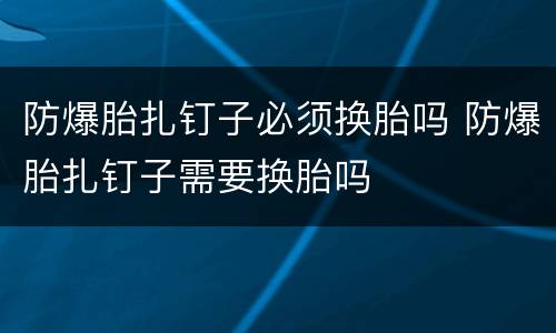 防爆胎扎钉子必须换胎吗 防爆胎扎钉子需要换胎吗