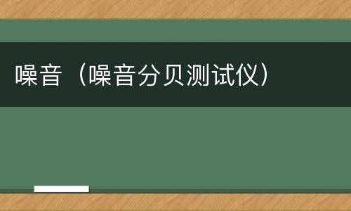 噪音（噪音分贝测试仪）