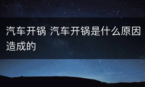 汽车开锅 汽车开锅是什么原因造成的
