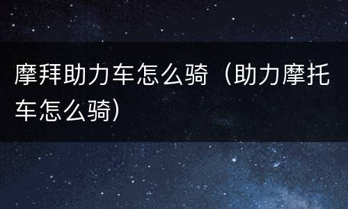 摩拜助力车怎么骑（助力摩托车怎么骑）