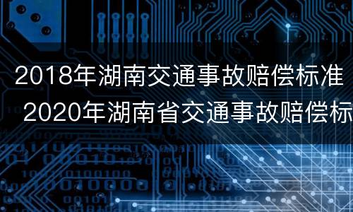 2018年湖南交通事故赔偿标准 2020年湖南省交通事故赔偿标准(最新