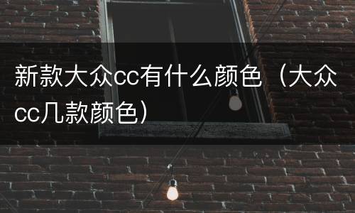 新款大众cc有什么颜色（大众cc几款颜色）