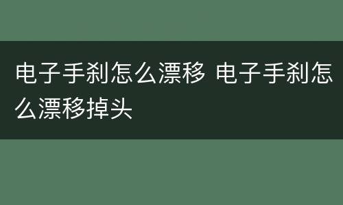 电子手刹怎么漂移 电子手刹怎么漂移掉头