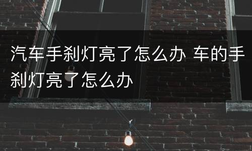 汽车手刹灯亮了怎么办 车的手刹灯亮了怎么办