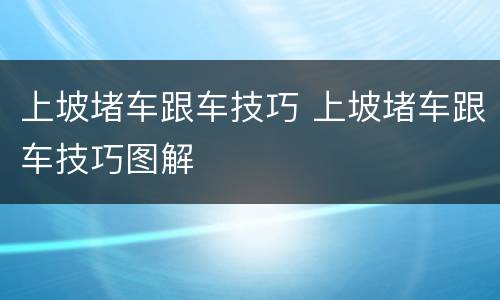 上坡堵车跟车技巧 上坡堵车跟车技巧图解